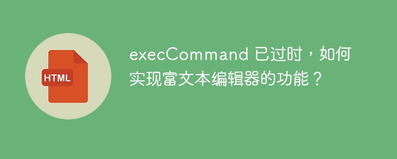 execCommand 已过时,如何实现富文本编辑器的功能?