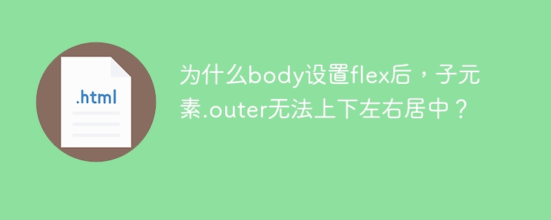 为什么body设置flex后,子元素.outer无法上下左右居中?