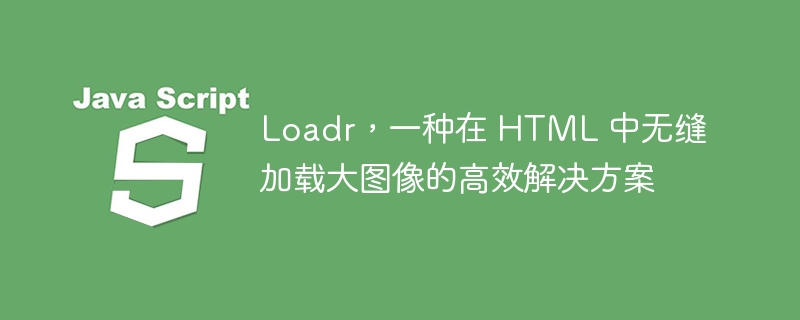 Loadr,一种在 HTML 中无缝加载大图像的高效解决方案