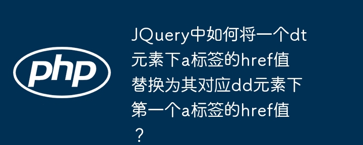 JQuery中如何将一个dt元素下a标签的href值替换为其对应dd元素下第一个a标签的href值?