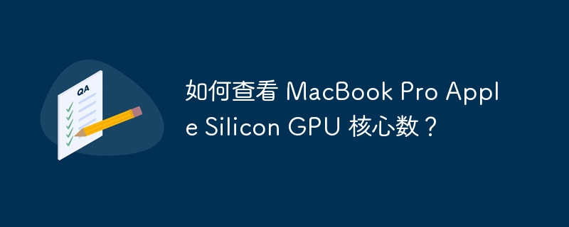 如何查看 MacBook Pro Apple Silicon GPU 核心数?