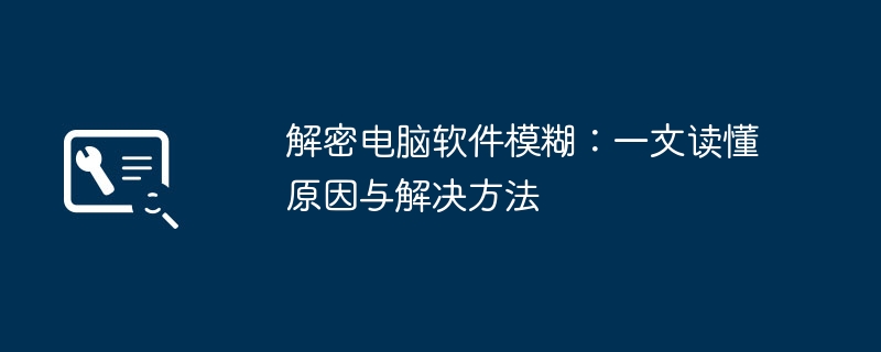 解密电脑软件模糊:一文读懂原因与解决方法