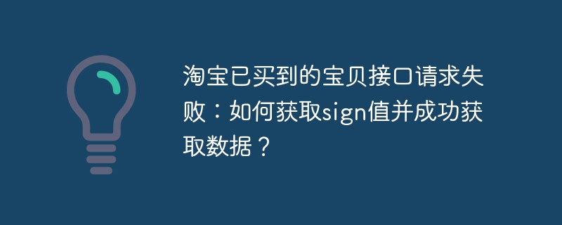淘宝已买到的宝贝接口请求失败:如何获取sign值并成功获取数据?