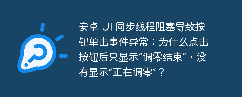 安卓 UI 同步线程阻塞导致按钮单击事件异常:为什么点击按钮后只显示“调零结束”,没有显示“正在调零”?