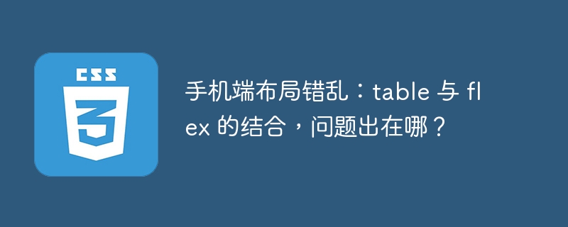 手机端布局错乱:table 与 flex 的结合,问题出在哪?