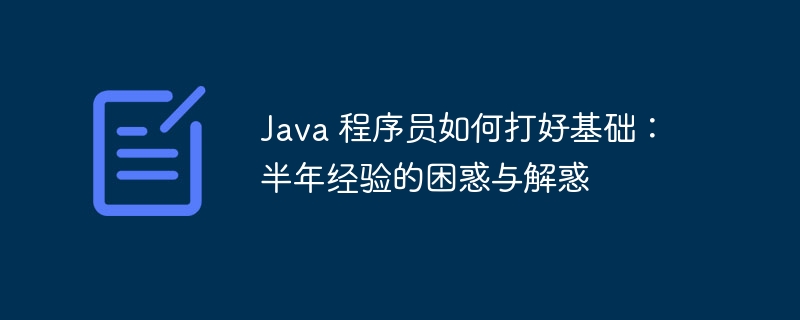 Java 程序员如何打好基础:半年经验的困惑与解惑