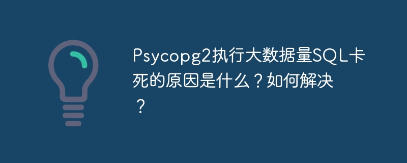 Psycopg2执行大数据量SQL卡死的原因是什么？如何解决？