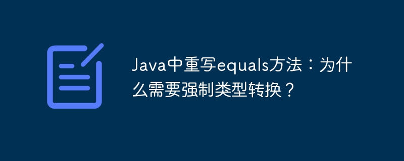 Java中重写equals方法:为什么需要强制类型转换?
