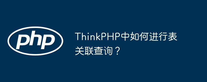 ThinkPHP中如何进行表关联查询?