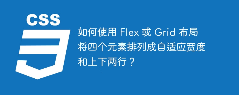 如何使用 Flex 或 Grid 布局将四个元素排列成自适应宽度和上下两行?