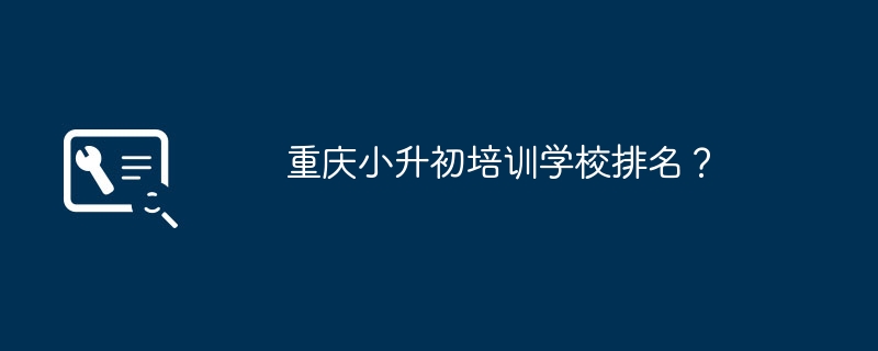 重庆小升初培训学校排名?