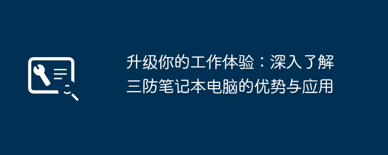 升级你的工作体验:深入了解三防笔记本电脑的优势与应用