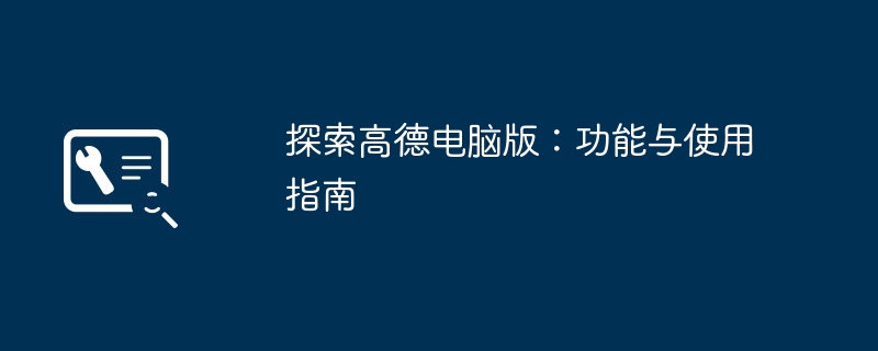 探索高德电脑版:功能与使用指南