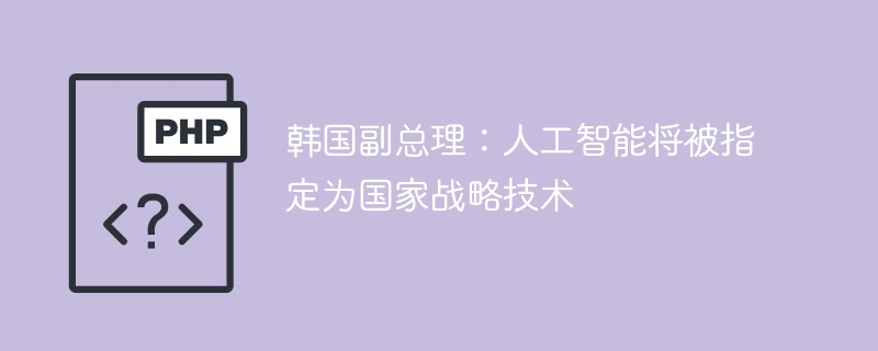 韩国副总理:人工智能将被指定为国家战略技术