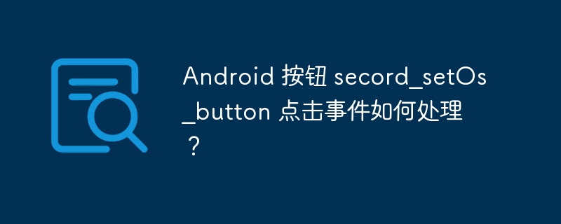Android 按钮 secord_setOs_button 点击事件如何处理?