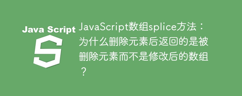 JavaScript数组splice方法:为什么删除元素后返回的是被删除元素而不是修改后的数组?
