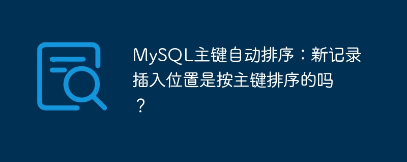 MySQL主键自动排序:新记录插入位置是按主键排序的吗?