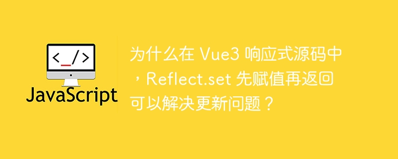 为什么在 Vue3 响应式源码中，Reflect.set 先赋值再返回可以解决更新问题？ 
