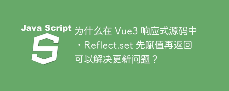 为什么在 Vue3 响应式源码中,Reflect.set 先赋值再返回可以解决更新问题?