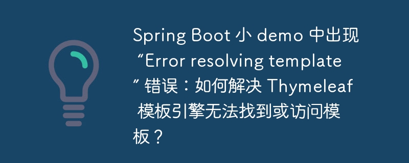Spring Boot 小 demo 中出现 “Error resolving template” 错误:如何解决 Thymeleaf 模板引擎无法找到或访问模板?