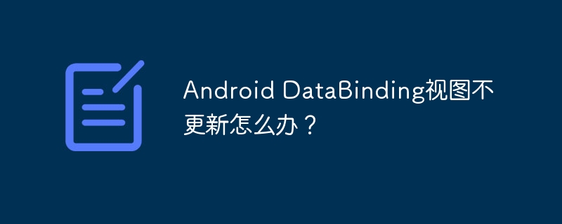 Android DataBinding视图不更新怎么办？