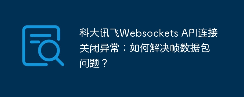科大讯飞Websockets API连接关闭异常:如何解决帧数据包问题?