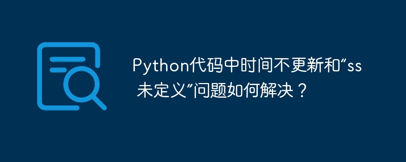 Python代码中时间不更新和“ss 未定义”问题如何解决?