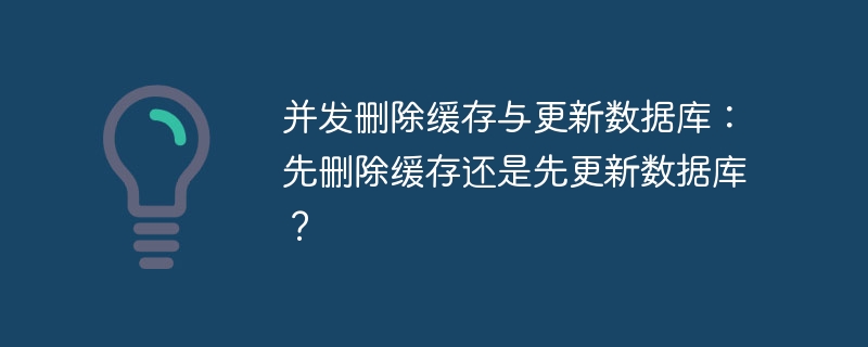并发删除缓存与更新数据库:先删除缓存还是先更新数据库?