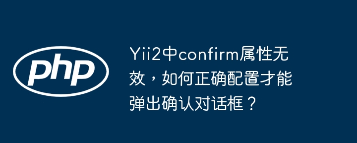 Yii2中confirm属性无效,如何正确配置才能弹出确认对话框?