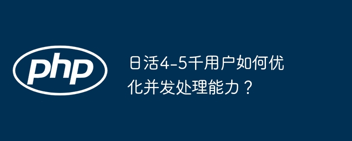 日活4-5千用户如何优化并发处理能力?