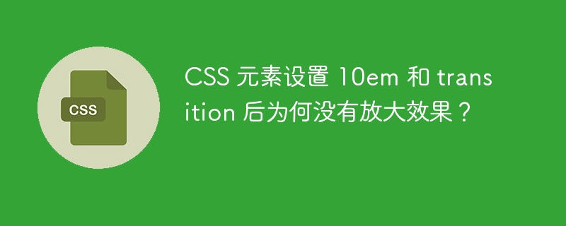CSS 元素设置 10em 和 transition 后为何没有放大效果?