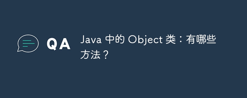 Java 中的 Object 类:有哪些方法?