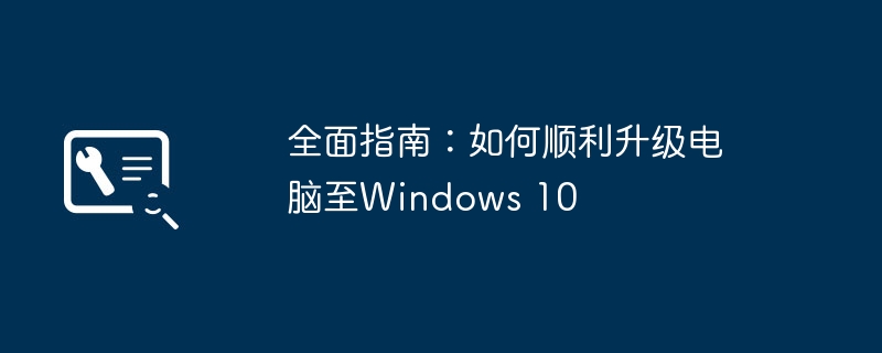 全面指南:如何顺利升级电脑至Windows 10