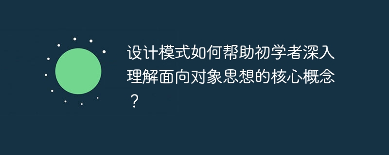 设计模式如何帮助初学者深入理解面向对象思想的核心概念?