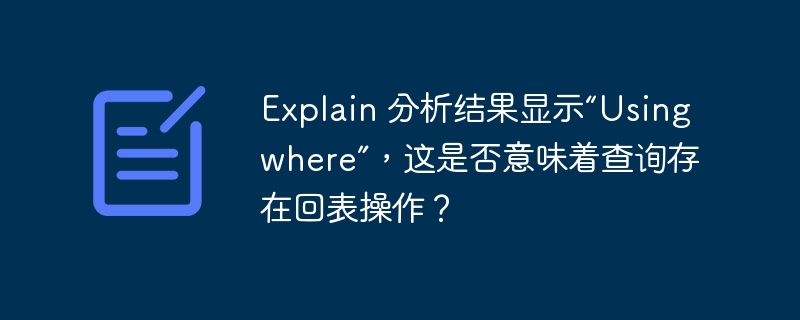 Explain 分析结果显示“Using where”,这是否意味着查询存在回表操作?