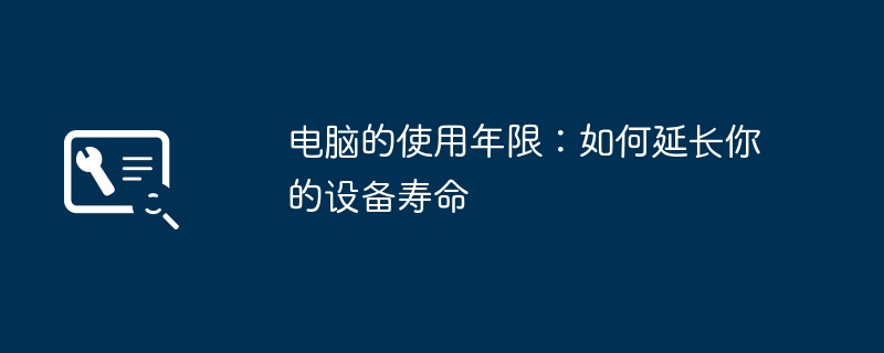 电脑的使用年限：如何延长你的设备寿命