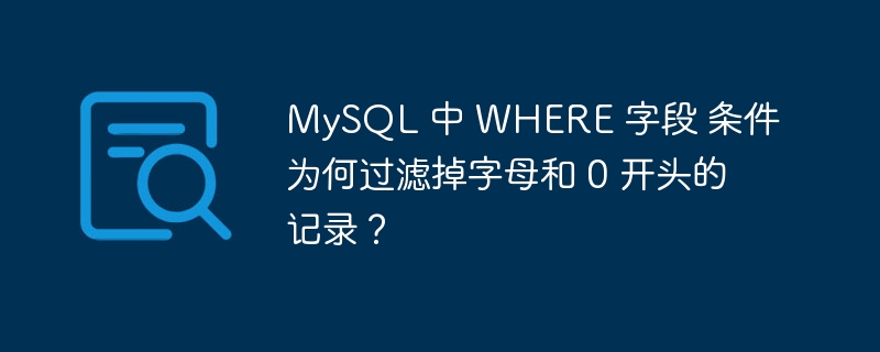 MySQL 中 WHERE 字段 条件为何过滤掉字母和 0 开头的记录?
