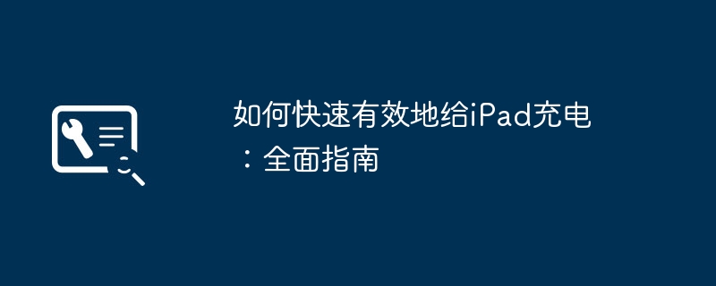 如何快速有效地给iPad充电:全面指南