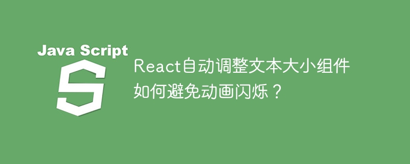 React自动调整文本大小组件如何避免动画闪烁?