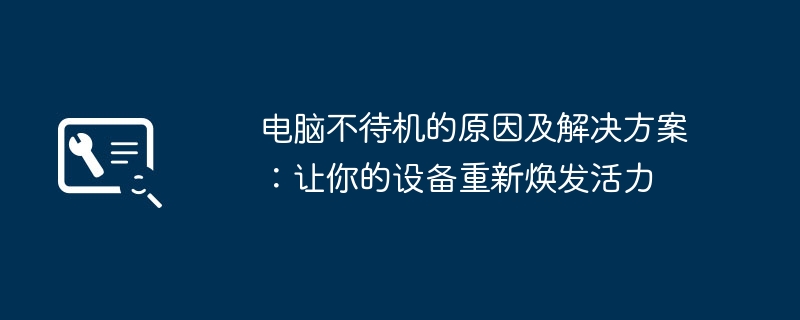 电脑不待机的原因及解决方案:让你的设备重新焕发活力