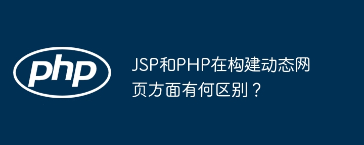 JSP和PHP在构建动态网页方面有何区别?
