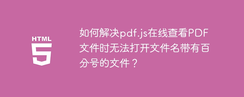如何解决pdf.js在线查看PDF文件时无法打开文件名带有百分号的文件?