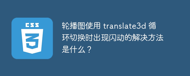 轮播图使用 translate3d 循环切换时出现闪动的解决方法是什么?