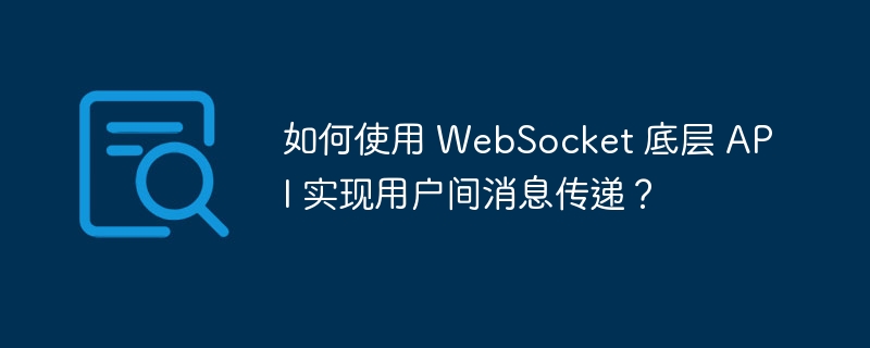 如何使用 WebSocket 底层 API 实现用户间消息传递?