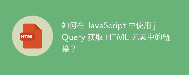如何在 JavaScript 中使用 jQuery 获取 HTML 元素中的链接?