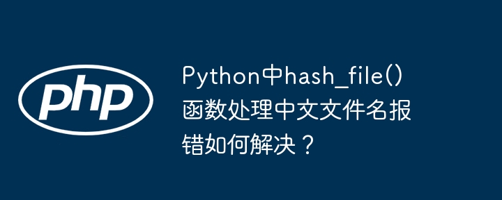 Python中hash_file()函数处理中文文件名报错如何解决?