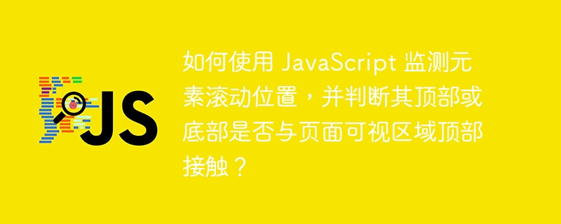 如何使用 JavaScript 监测元素滚动位置,并判断其顶部或底部是否与页面可视区域顶部接触?