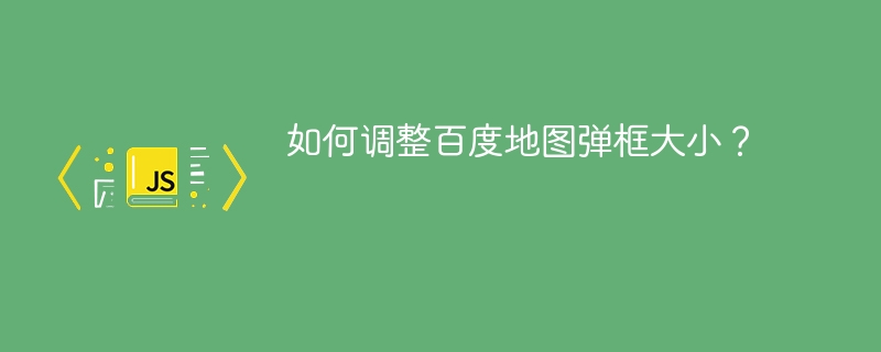 如何调整百度地图弹框大小?