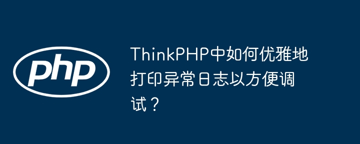 ThinkPHP中如何优雅地打印异常日志以方便调试?
