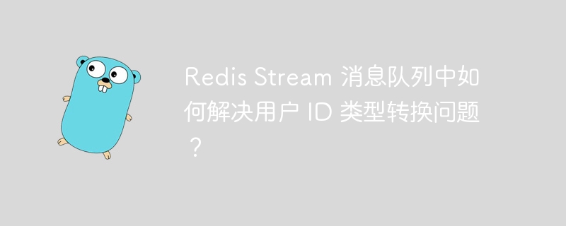 Redis Stream 消息队列中如何解决用户 ID 类型转换问题?